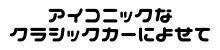 アイコニックなクラッシックカーによせて